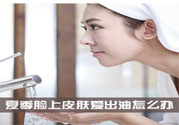 夏季臉上出油怎么回事？夏季臉上出油怎么辦？